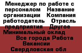 Менеджер по работе с персоналом › Название организации ­ Компания-работодатель › Отрасль предприятия ­ Другое › Минимальный оклад ­ 26 000 - Все города Работа » Вакансии   . Свердловская обл.,Серов г.